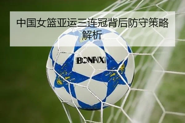 中国女篮亚运三连冠背后防守策略解析